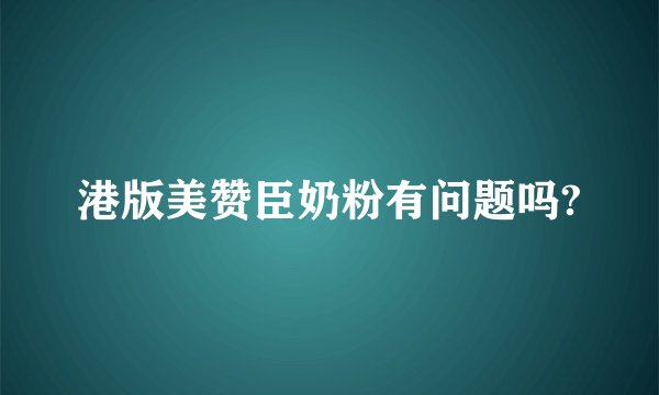 港版美赞臣奶粉有问题吗?