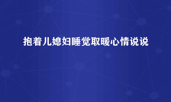 抱着儿媳妇睡觉取暖心情说说
