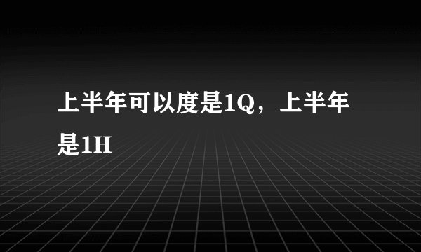 上半年可以度是1Q，上半年是1H