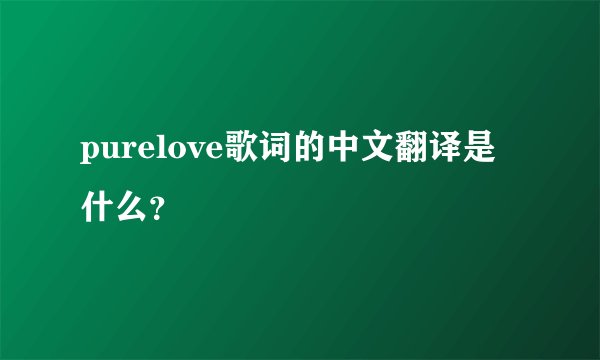 purelove歌词的中文翻译是什么?