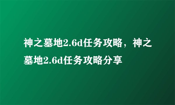 神之墓地2.6d任务攻略,神之墓地2.6d任务攻略分享