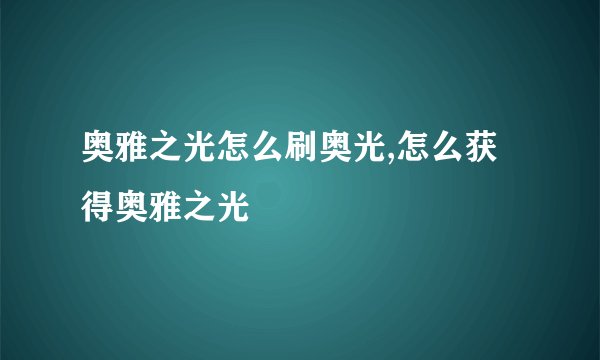 奥雅之光怎么刷奥光,怎么获得奥雅之光