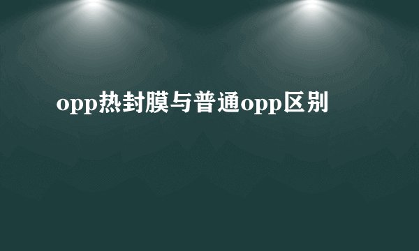 opp热封膜与普通opp区别
