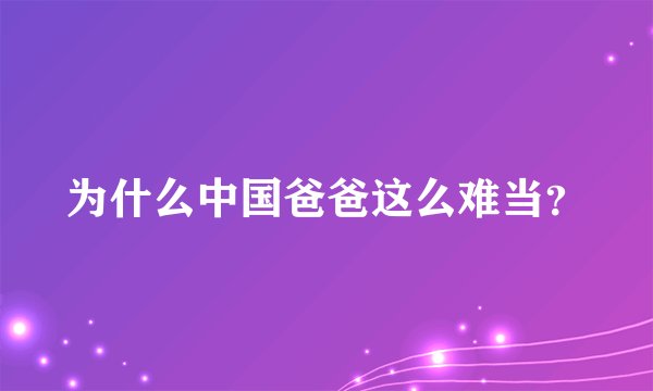 为什么中国爸爸这么难当?