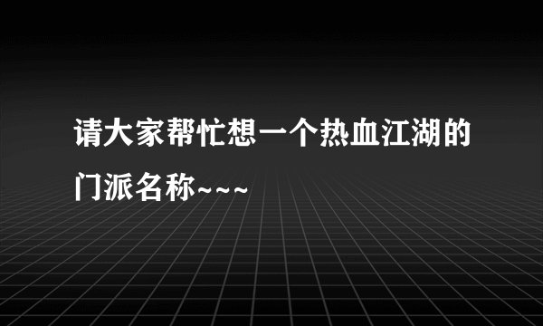 请大家帮忙想一个热血江湖的门派名称~~~