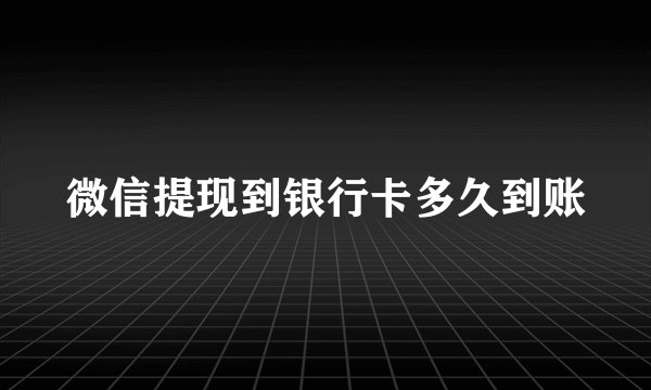 微信提现到银行卡多久到账