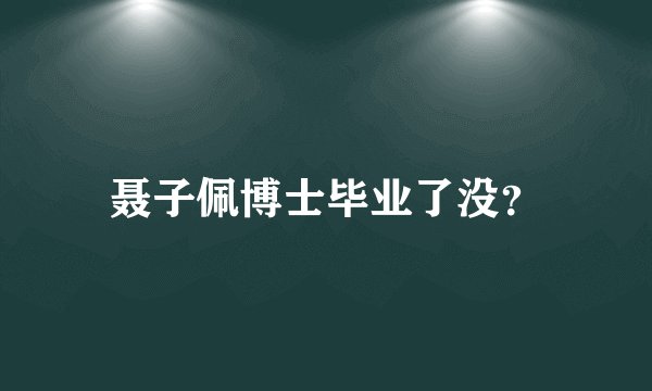 聂子佩博士毕业了没？