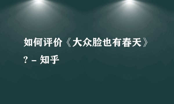 如何评价《大众脸也有春天》? - 知乎