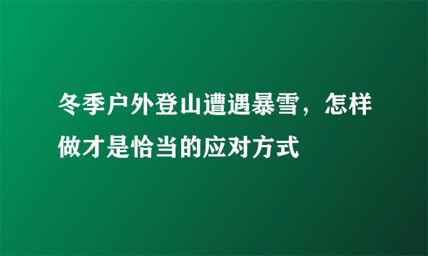 冬季户外登山遭遇暴雪，怎样做才是恰当的应对方式