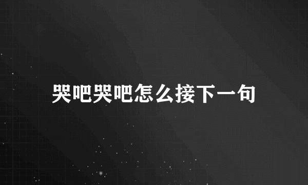 哭吧哭吧怎么接下一句