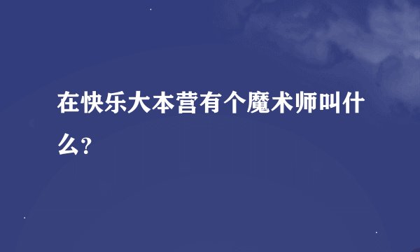 在快乐大本营有个魔术师叫什么?