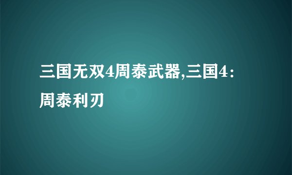 三国无双4周泰武器,三国4:周泰利刃