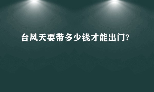 台风天要带多少钱才能出门?