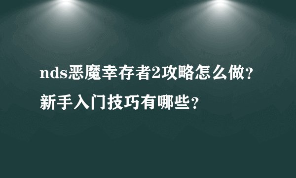 nds恶魔幸存者2攻略怎么做？新手入门技巧有哪些？