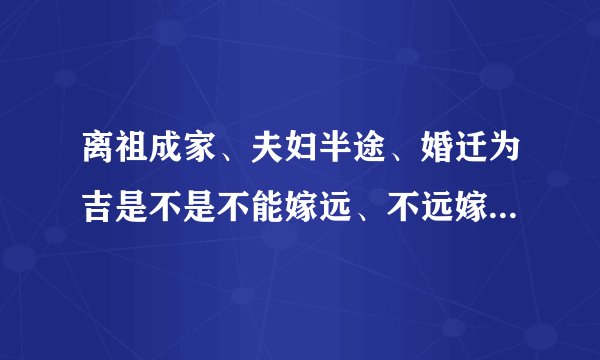 离祖成家、夫妇半途、婚迁为吉是不是不能嫁远、不远嫁就好了对吗?