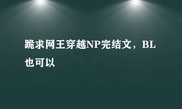 跪求网王穿越NP完结文，BL也可以