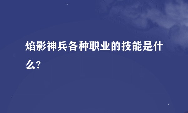 焰影神兵各种职业的技能是什么?
