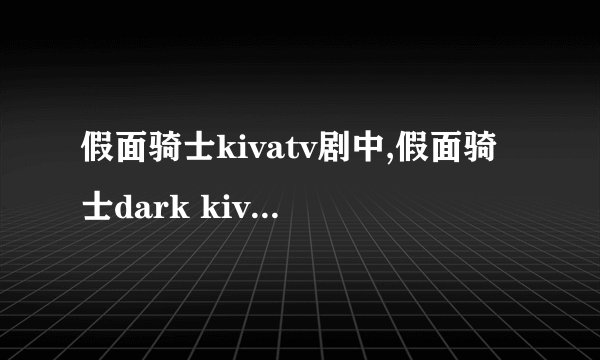 假面骑士kivatv剧中,假面骑士dark kiva最终归属阵营是正义阵营还是反派阵营