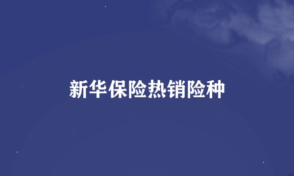 新华保险热销险种