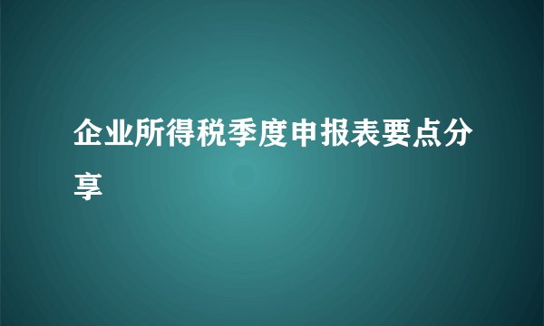 企业所得税季度申报表要点分享