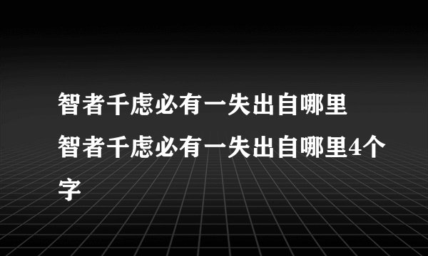智者千虑必有一失出自哪里 智者千虑必有一失出自哪里4个字