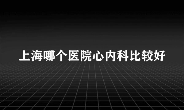 上海哪个医院心内科比较好
