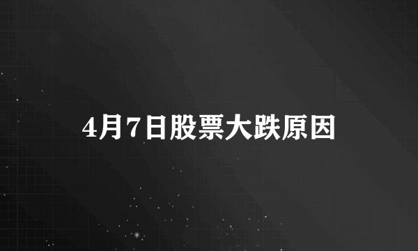 4月7日股票大跌原因