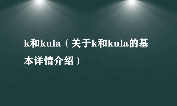 k和kula(关于k和kula的基本详情介绍)