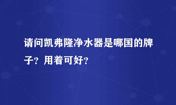 请问凯弗隆净水器是哪国的牌子？用着可好？