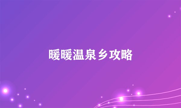 暖暖温泉乡攻略