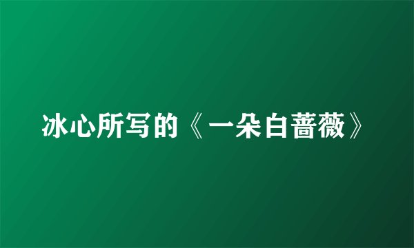 冰心所写的《一朵白蔷薇》
