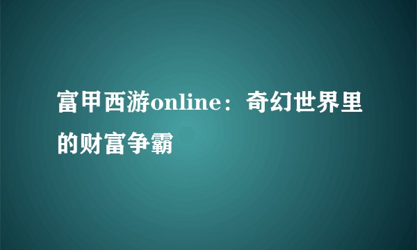 富甲西游online：奇幻世界里的财富争霸