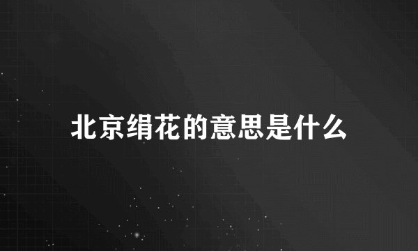 北京绢花的意思是什么