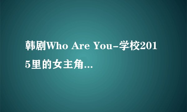 韩剧Who Are You-学校2015里的女主角是谁演的