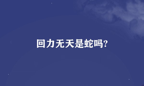 回力无天是蛇吗?