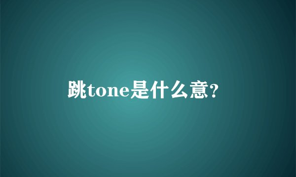 跳tone是什么意？