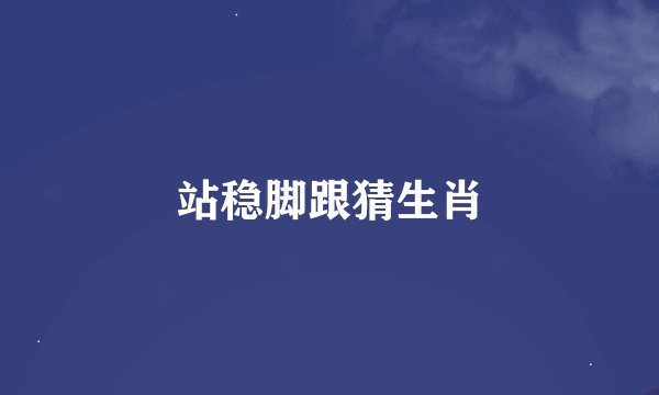 站稳脚跟猜生肖