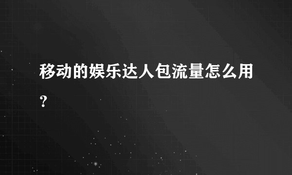 移动的娱乐达人包流量怎么用？
