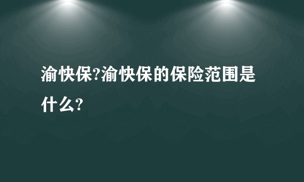 渝快保?渝快保的保险范围是什么?