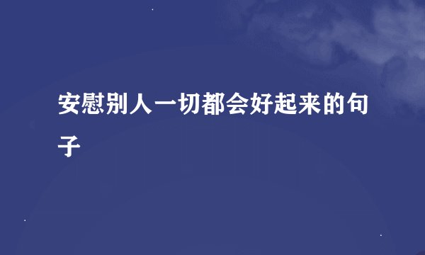 安慰别人一切都会好起来的句子