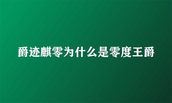 爵迹麒零为什么是零度王爵