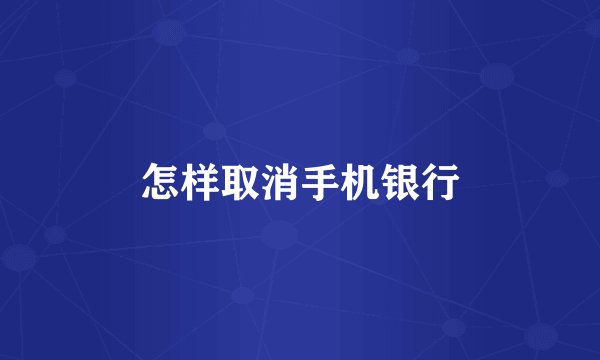 怎样取消手机银行