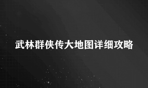 武林群侠传大地图详细攻略