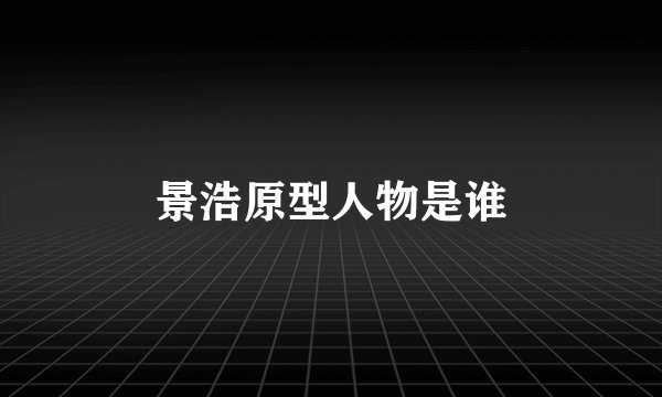 景浩原型人物是谁