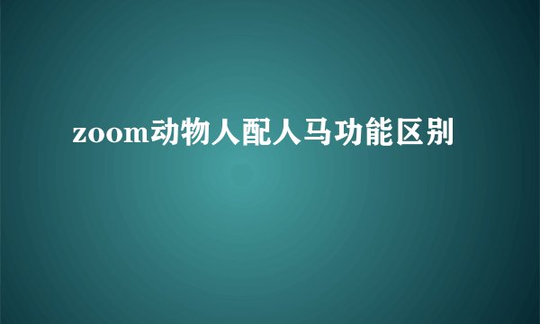zoom动物人配人马功能区别