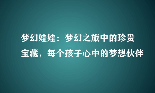 梦幻娃娃：梦幻之旅中的珍贵宝藏，每个孩子心中的梦想伙伴