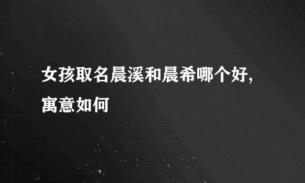 女孩取名晨溪和晨希哪个好,寓意如何