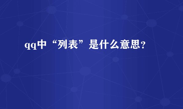 qq中“列表”是什么意思？