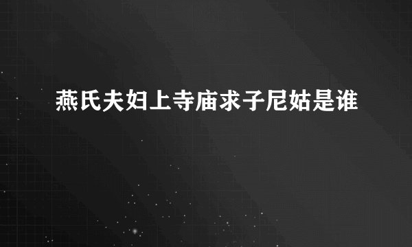 燕氏夫妇上寺庙求子尼姑是谁