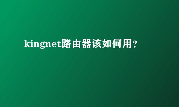 kingnet路由器该如何用？